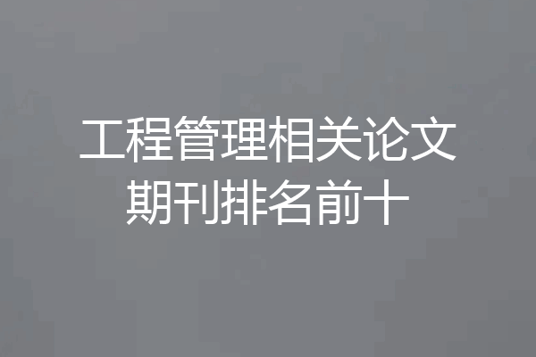 工程管理相关论文期刊排名前十
