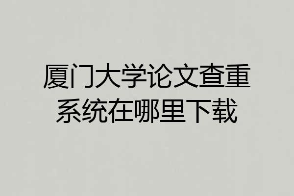 厦门大学论文查重系统在哪里下载