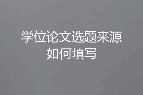 学位论文选题来源如何填写