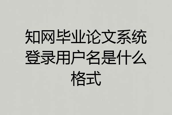 知网毕业论文系统登录用户名是什么格式