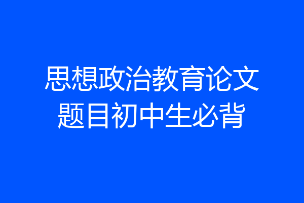 思想政治教育论文题目初中生必背