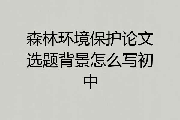森林环境保护论文选题背景怎么写初中