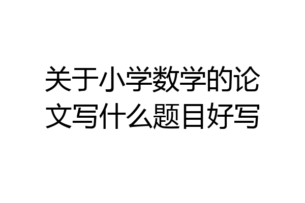 关于小学数学的论文写什么题目好写