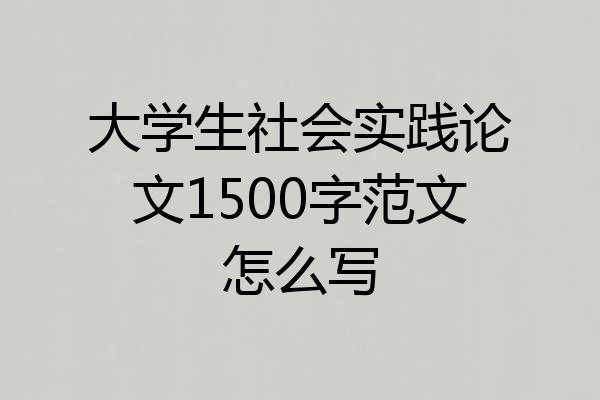 大学生社会实践论文1500字范文怎么写