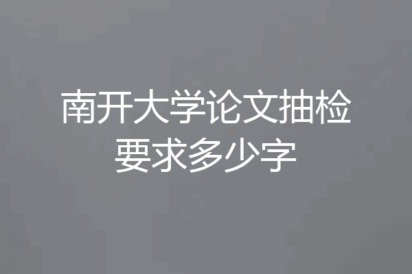 南开大学论文抽检要求多少字