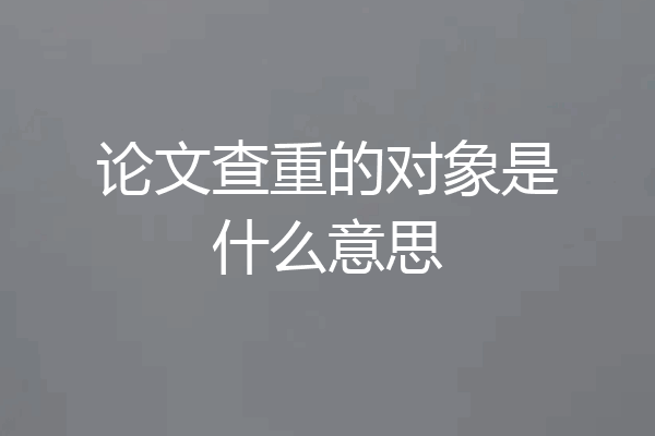 论文查重的对象是什么意思