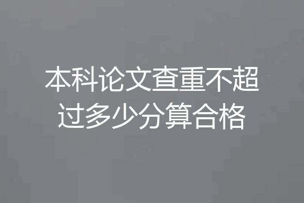 本科论文查重不超过多少分算合格