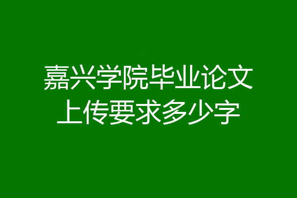 嘉兴学院毕业论文上传要求多少字