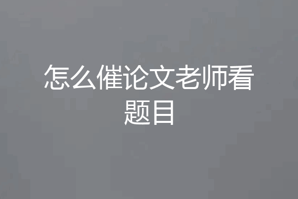 怎么催论文老师看题目