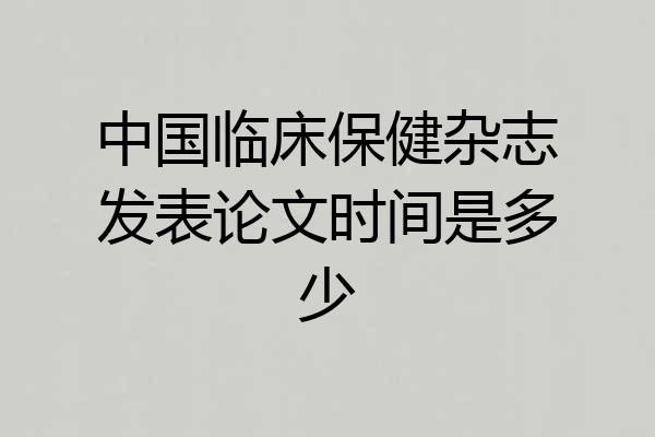 中国临床保健杂志发表论文时间是多少