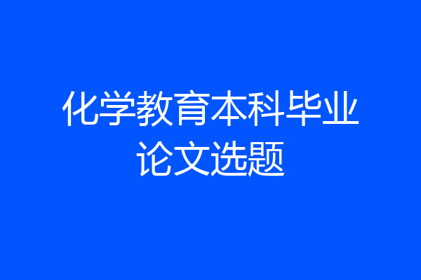 化学教育本科毕业论文选题