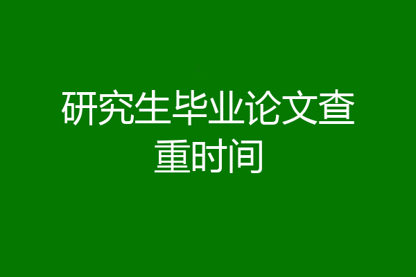 研究生毕业论文查重时间