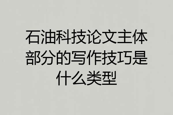 石油科技论文主体部分的写作技巧是什么类型