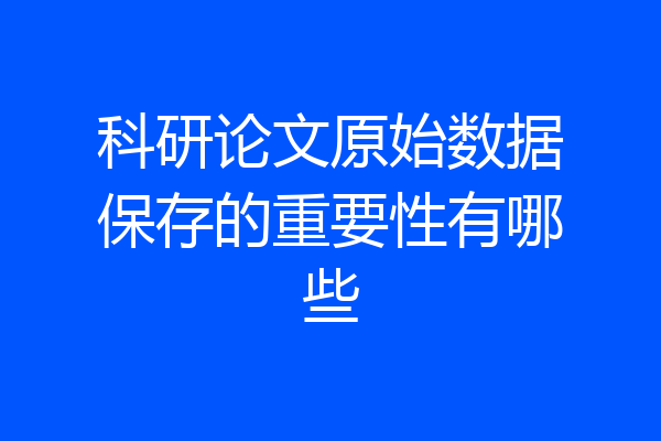 科研论文原始数据保存的重要性有哪些