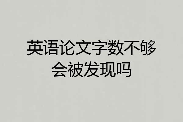 英语论文字数不够会被发现吗