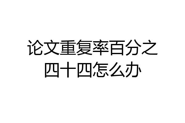 论文重复率百分之四十四怎么办