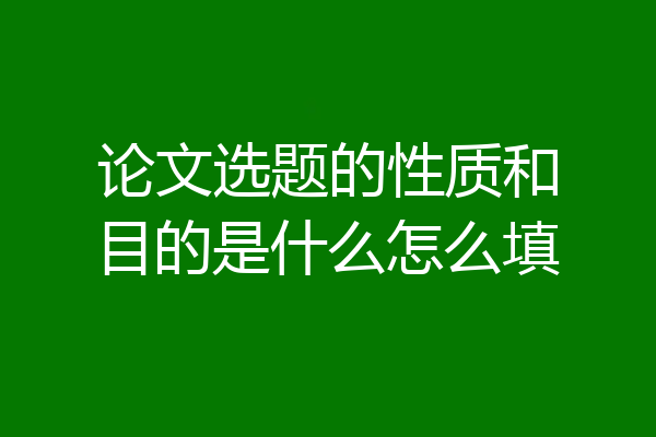 论文选题的性质和目的是什么怎么填