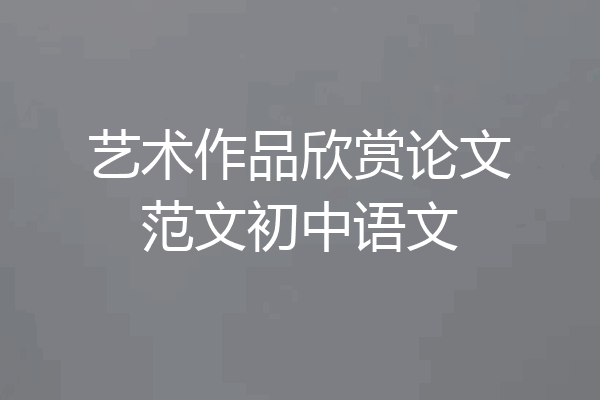 艺术作品欣赏论文范文初中语文