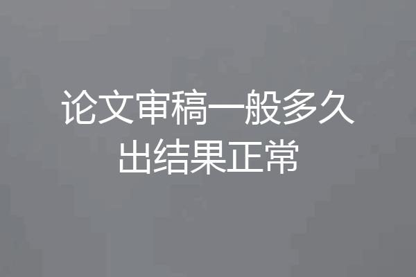 论文审稿一般多久出结果正常