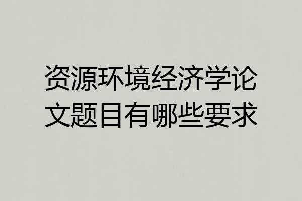 资源环境经济学论文题目有哪些要求