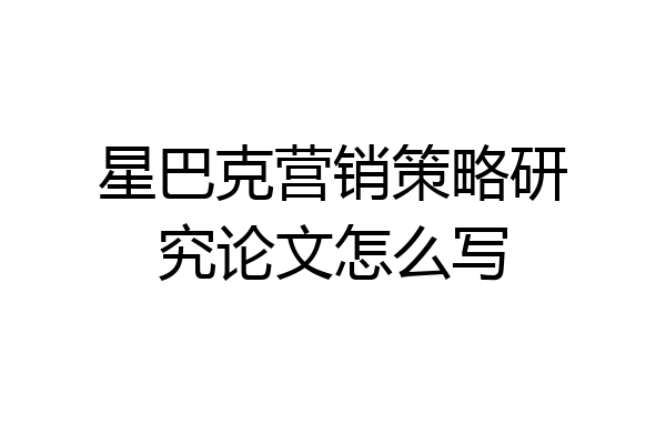 星巴克营销策略研究论文怎么写