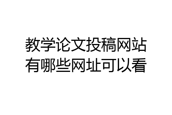 教学论文投稿网站有哪些网址可以看