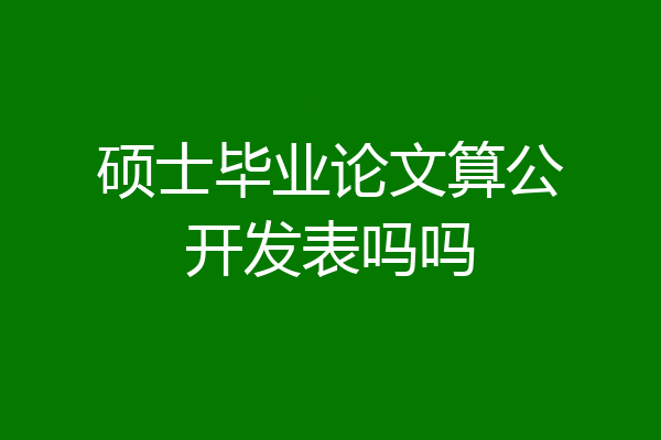 硕士毕业论文算公开发表吗吗