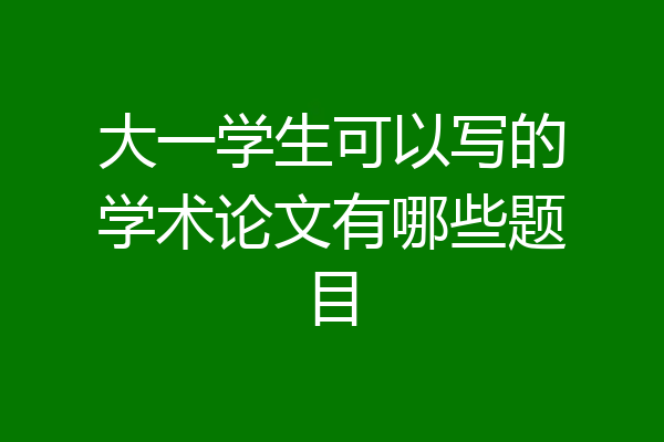 大一学生可以写的学术论文有哪些题目