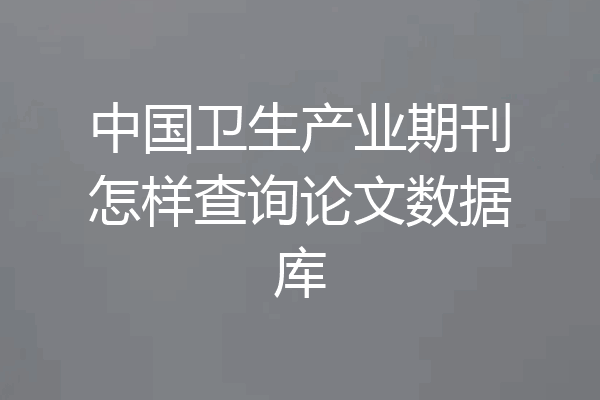 中国卫生产业期刊怎样查询论文数据库