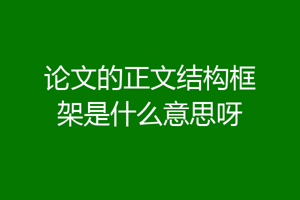 论文的正文结构框架是什么意思呀