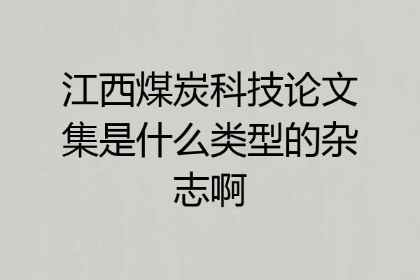 江西煤炭科技论文集是什么类型的杂志啊