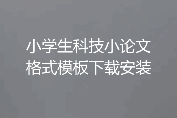 小学生科技小论文格式模板下载安装