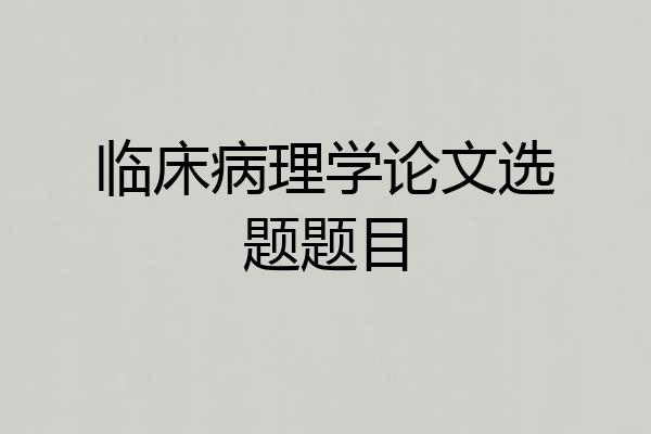 临床病理学论文选题题目