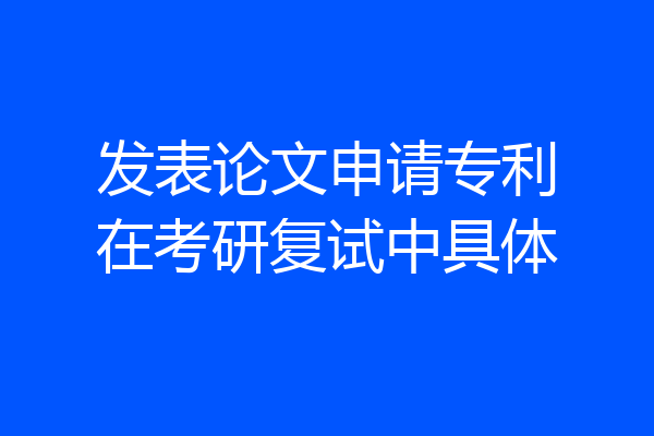 发表论文申请专利在考研复试中具体