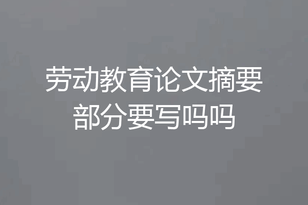 劳动教育论文摘要部分要写吗吗