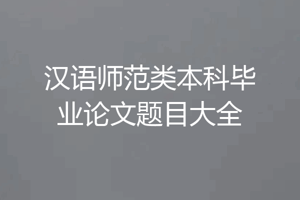 汉语师范类本科毕业论文题目大全