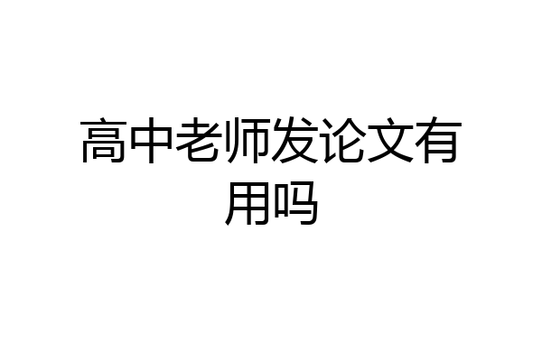 高中老师发论文有用吗