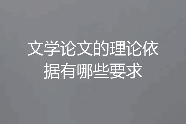 文学论文的理论依据有哪些要求