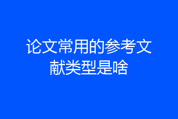 论文常用的参考文献类型是啥