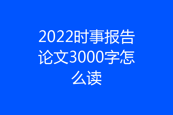 2022时事报告论文3000字怎么读