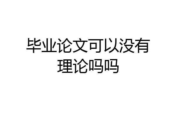 毕业论文可以没有理论吗吗