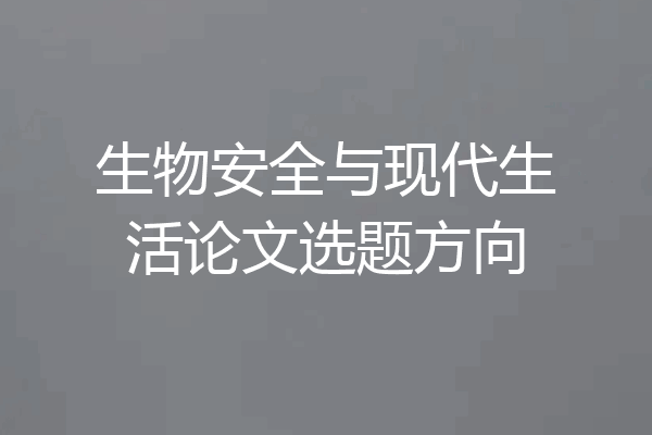 生物安全与现代生活论文选题方向