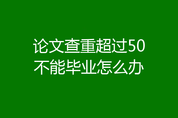 论文查重超过50不能毕业怎么办