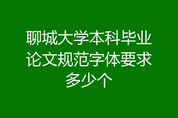 聊城大学本科毕业论文规范字体要求多少个