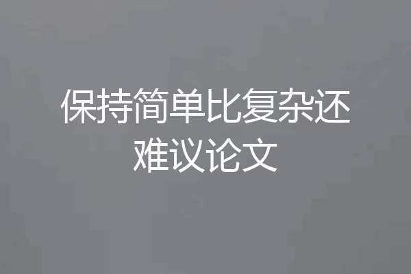 保持简单比复杂还难议论文