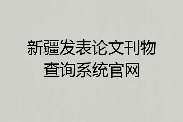 新疆发表论文刊物查询系统官网