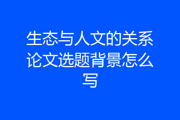 生态与人文的关系论文选题背景怎么写