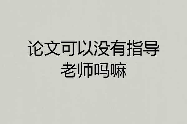 论文可以没有指导老师吗嘛