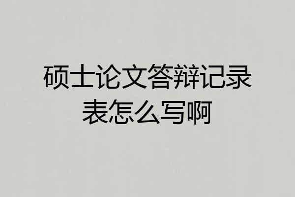硕士论文答辩记录表怎么写啊