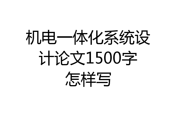 机电一体化系统设计论文1500字怎样写